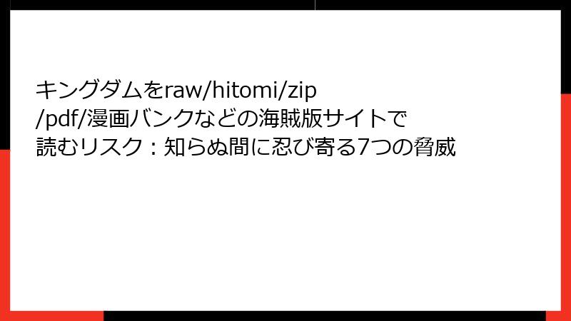 キングダムをraw/hitomi/zip/pdf/漫画バンクなどの海賊版サイトで読むリスク：知らぬ間に忍び寄る7つの脅威