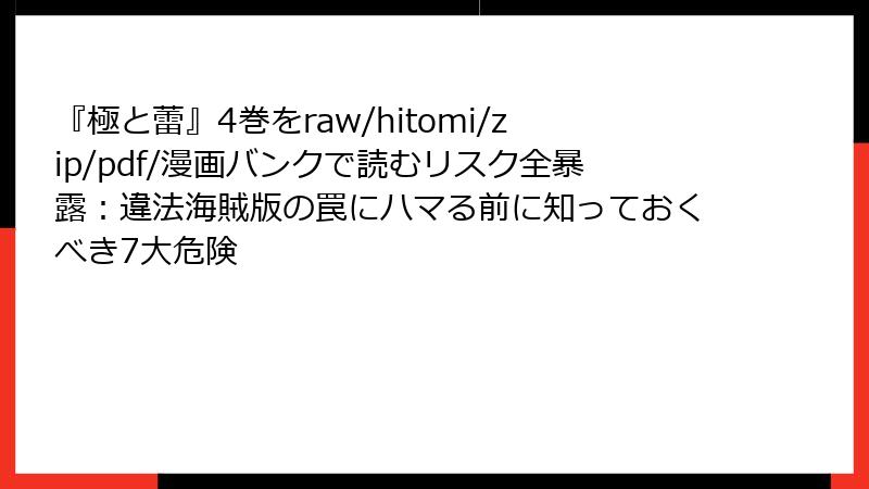 『極と蕾』4巻をraw/hitomi/zip/pdf/漫画バンクで読むリスク全暴露:違法海賊版の罠にハマる前に知っておくべき7大危険