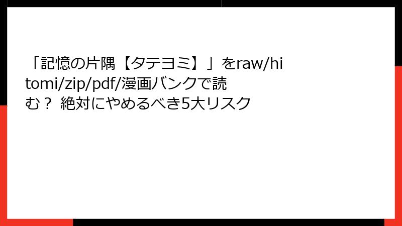 「記憶の片隅【タテヨミ】」をraw/hitomi/zip/pdf/漫画バンクで読む? 絶対にやめるべき5大リスク