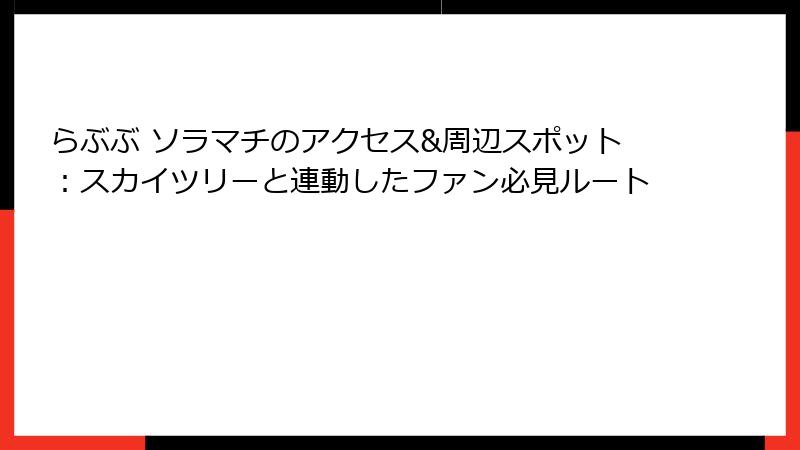 らぶぶ ソラマチのアクセス&周辺スポット：スカイツリーと連動したファン必見ルート