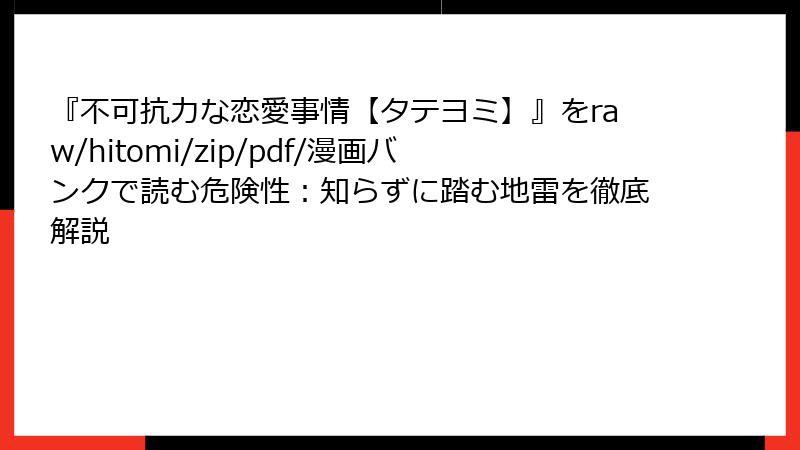 『不可抗力な恋愛事情【タテヨミ】』をraw/hitomi/zip/pdf/漫画バンクで読む危険性：知らずに踏む地雷を徹底解説