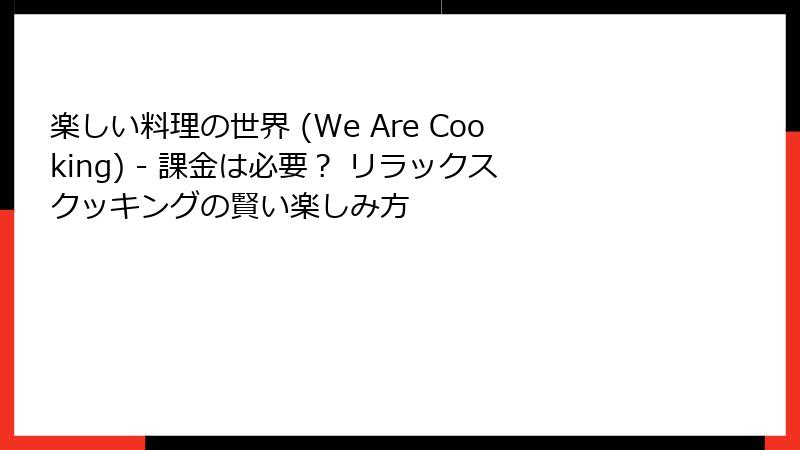 楽しい料理の世界 (We Are Cooking) - 課金は必要？ リラックスクッキングの賢い楽しみ方