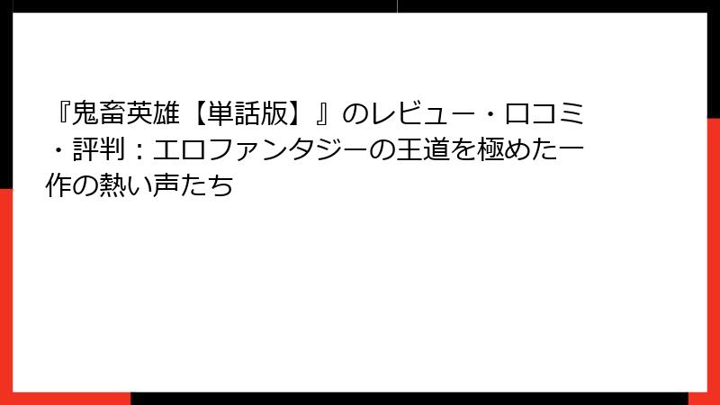 『鬼畜英雄【単話版】』のレビュー・口コミ・評判：エロファンタジーの王道を極めた一作の熱い声たち