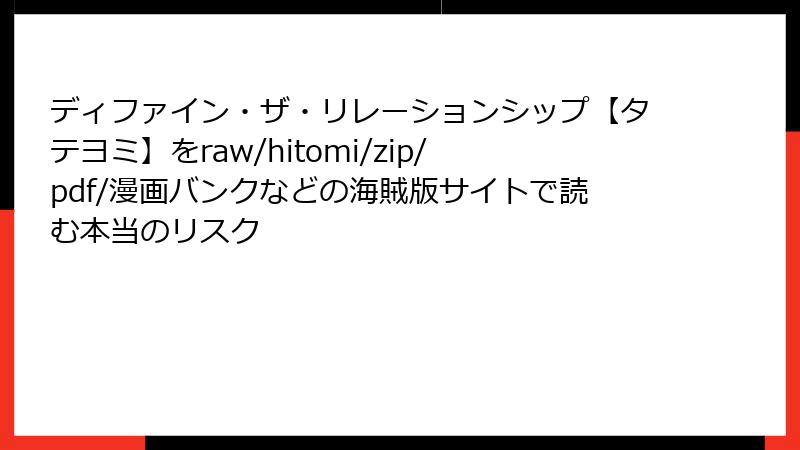 ディファイン・ザ・リレーションシップ【タテヨミ】をraw/hitomi/zip/pdf/漫画バンクなどの海賊版サイトで読む本当のリスク