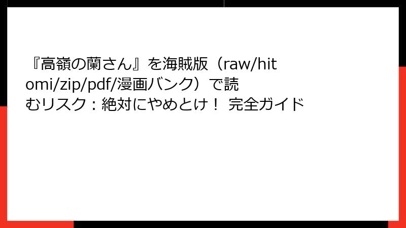 『高嶺の蘭さん』を海賊版（raw/hitomi/zip/pdf/漫画バンク）で読むリスク：絶対にやめとけ！ 完全ガイド