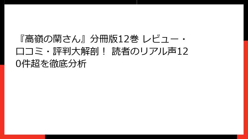 『高嶺の蘭さん』分冊版12巻 レビュー・口コミ・評判大解剖！ 読者のリアル声120件超を徹底分析