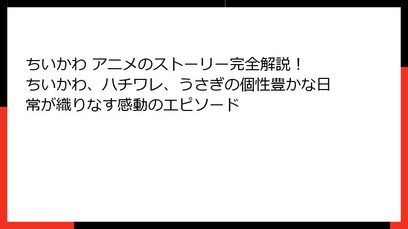 ちいかわ アニメのストーリー完全解説！ ちいかわ、ハチワレ、うさぎの個性豊かな日常が織りなす感動のエピソード