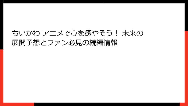 ちいかわ アニメで心を癒やそう！ 未来の展開予想とファン必見の続編情報
