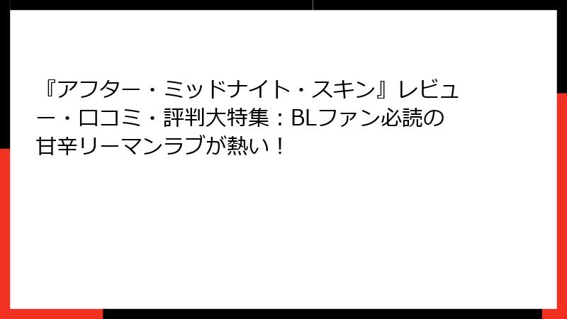 『アフター・ミッドナイト・スキン』レビュー・口コミ・評判大特集：BLファン必読の甘辛リーマンラブが熱い！