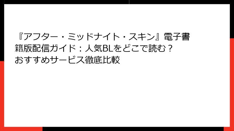 『アフター・ミッドナイト・スキン』電子書籍版配信ガイド：人気BLをどこで読む？ おすすめサービス徹底比較