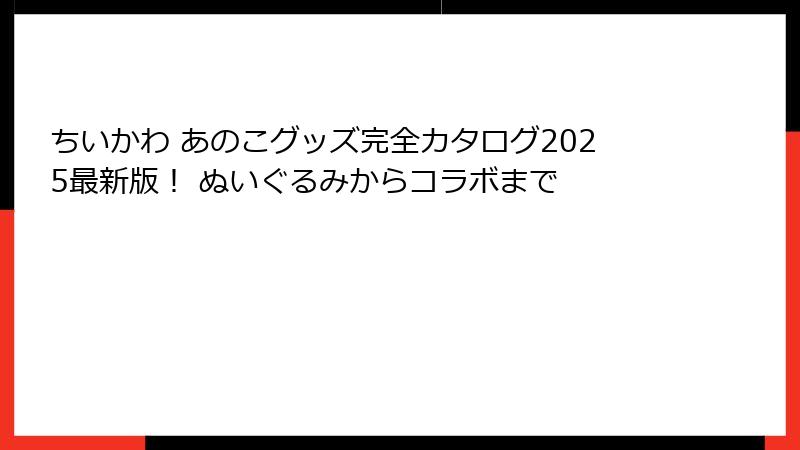ちいかわ あのこグッズ完全カタログ2025最新版！ ぬいぐるみからコラボまで
