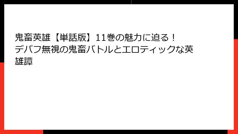 鬼畜英雄【単話版】11巻の魅力に迫る！ デバフ無視の鬼畜バトルとエロティックな英雄譚
