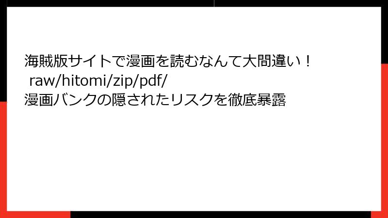 海賊版サイトで漫画を読むなんて大間違い！ raw/hitomi/zip/pdf/漫画バンクの隠されたリスクを徹底暴露