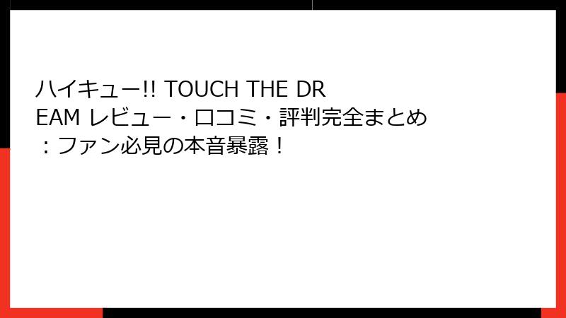 ハイキュー!! TOUCH THE DREAM レビュー・口コミ・評判完全まとめ：ファン必見の本音暴露！