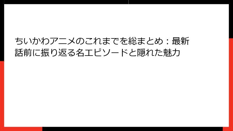 ちいかわアニメのこれまでを総まとめ：最新話前に振り返る名エピソードと隠れた魅力
