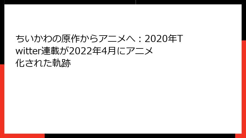 ちいかわの原作からアニメへ：2020年Twitter連載が2022年4月にアニメ化された軌跡