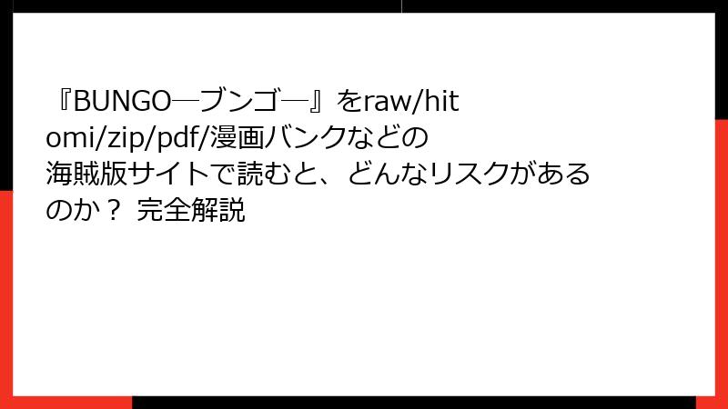 『BUNGO―ブンゴ―』をraw/hitomi/zip/pdf/漫画バンクなどの海賊版サイトで読むと、どんなリスクがあるのか? 完全解説