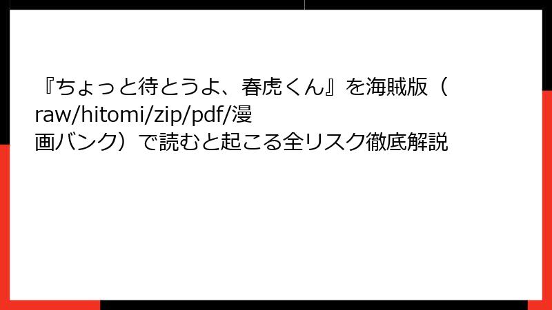 『ちょっと待とうよ、春虎くん』を海賊版（raw/hitomi/zip/pdf/漫画バンク）で読むと起こる全リスク徹底解説