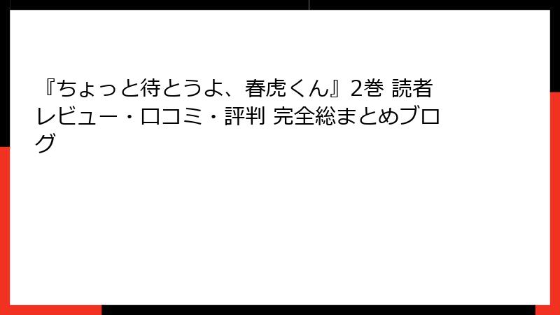 『ちょっと待とうよ、春虎くん』2巻 読者レビュー・口コミ・評判 完全総まとめブログ