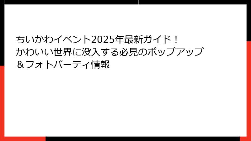 ちいかわイベント2025年最新ガイド！ かわいい世界に没入する必見のポップアップ＆フォトパーティ情報