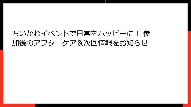 ちいかわイベントで日常をハッピーに！ 参加後のアフターケア＆次回情報をお知らせ