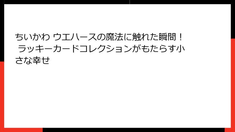 ちいかわ ウエハースの魔法に触れた瞬間！ ラッキーカードコレクションがもたらす小さな幸せ