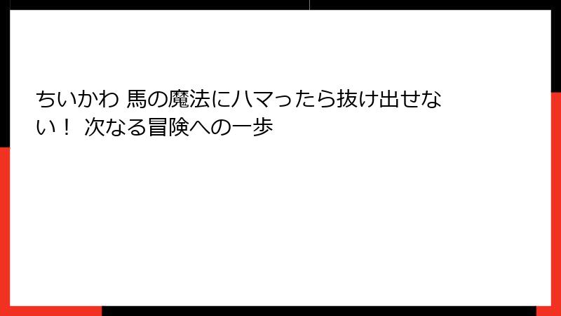 ちいかわ 馬の魔法にハマったら抜け出せない！ 次なる冒険への一歩