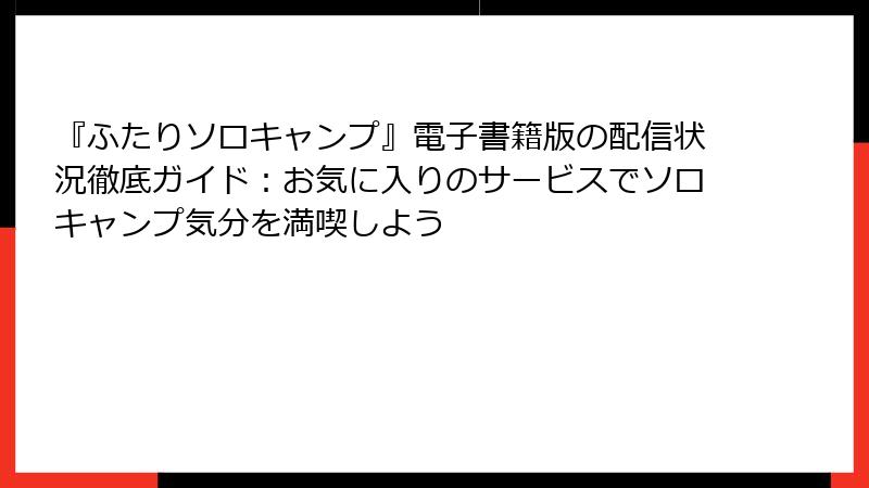 『ふたりソロキャンプ』電子書籍版の配信状況徹底ガイド：お気に入りのサービスでソロキャンプ気分を満喫しよう
