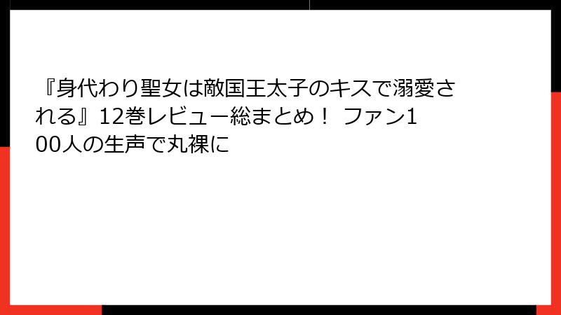 『身代わり聖女は敵国王太子のキスで溺愛される』12巻レビュー総まとめ！ ファン100人の生声で丸裸に