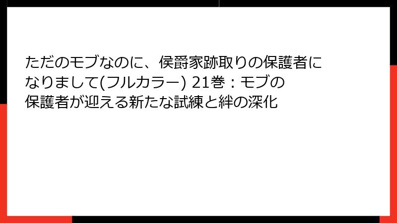 ただのモブなのに、侯爵家跡取りの保護者になりまして(フルカラー) 21巻：モブの保護者が迎える新たな試練と絆の深化