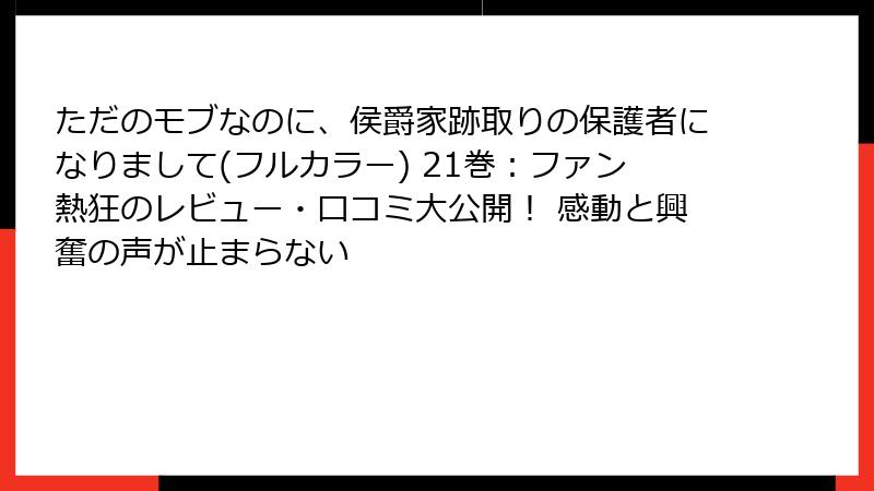 ただのモブなのに、侯爵家跡取りの保護者になりまして(フルカラー) 21巻：ファン熱狂のレビュー・口コミ大公開！ 感動と興奮の声が止まらない
