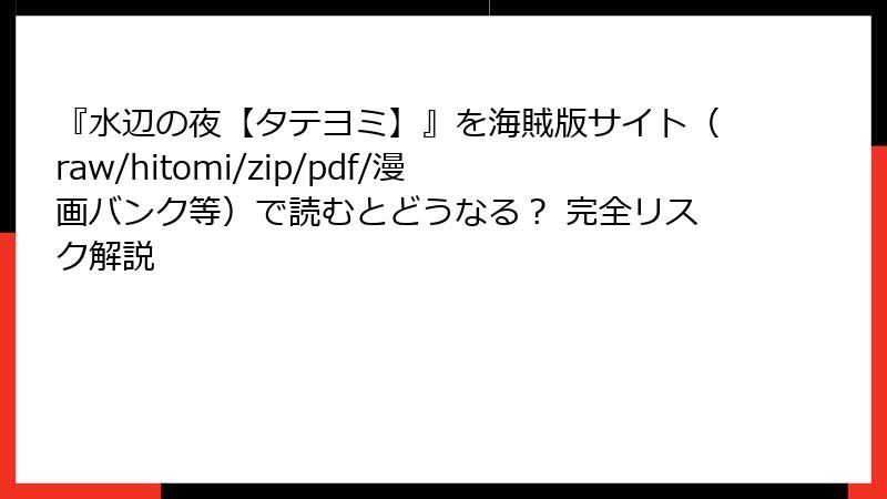 『水辺の夜【タテヨミ】』を海賊版サイト（raw/hitomi/zip/pdf/漫画バンク等）で読むとどうなる？ 完全リスク解説