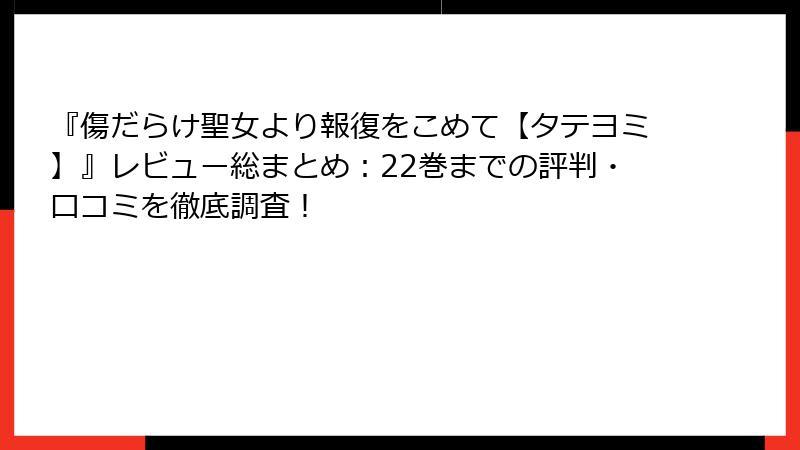 『傷だらけ聖女より報復をこめて【タテヨミ】』レビュー総まとめ：22巻までの評判・口コミを徹底調査！