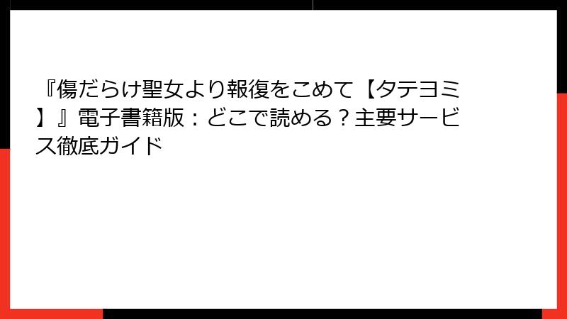 『傷だらけ聖女より報復をこめて【タテヨミ】』電子書籍版：どこで読める？主要サービス徹底ガイド
