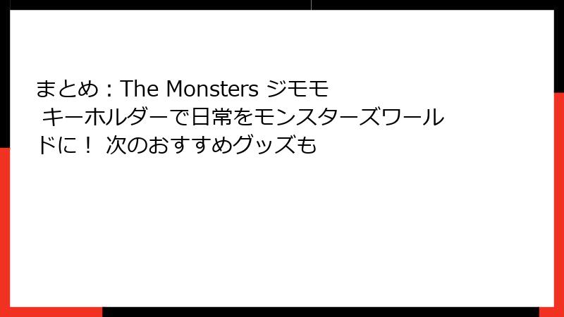 まとめ：The Monsters ジモモ キーホルダーで日常をモンスターズワールドに！ 次のおすすめグッズも