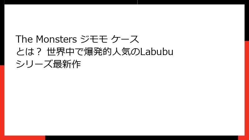 The Monsters ジモモ ケースとは？ 世界中で爆発的人気のLabubuシリーズ最新作