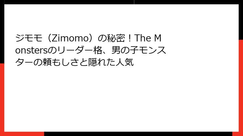 ジモモ（Zimomo）の秘密！The Monstersのリーダー格、男の子モンスターの頼もしさと隠れた人気