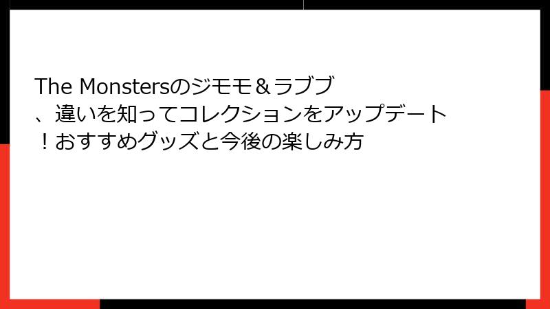 The Monstersのジモモ＆ラブブ、違いを知ってコレクションをアップデート！おすすめグッズと今後の楽しみ方