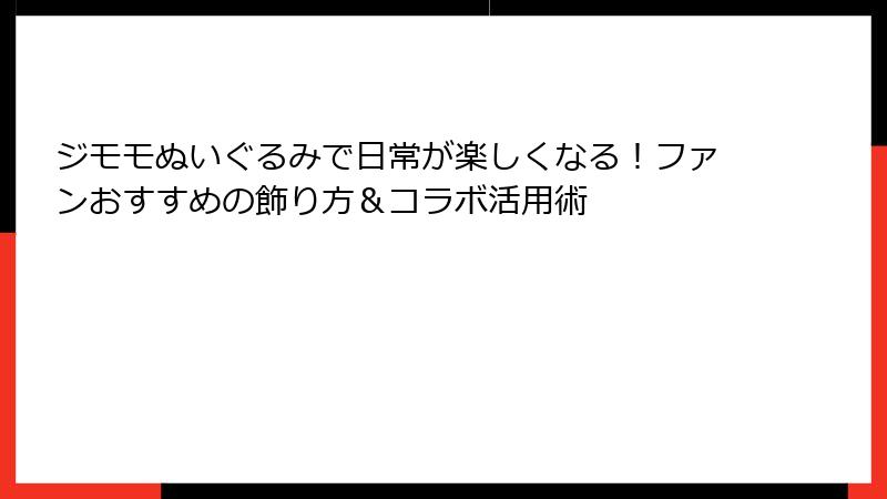 ジモモぬいぐるみで日常が楽しくなる！ファンおすすめの飾り方＆コラボ活用術