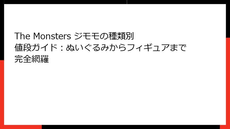 The Monsters ジモモの種類別値段ガイド：ぬいぐるみからフィギュアまで完全網羅