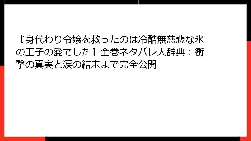 『身代わり令嬢を救ったのは冷酷無慈悲な氷の王子の愛でした』全巻ネタバレ大辞典：衝撃の真実と涙の結末まで完全公開