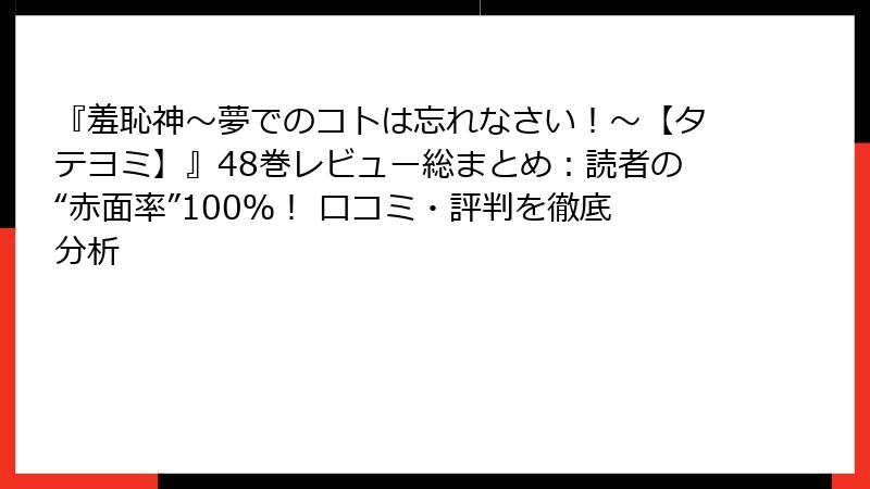 『羞恥神～夢でのコトは忘れなさい！～【タテヨミ】』48巻レビュー総まとめ：読者の“赤面率”100％！ 口コミ・評判を徹底分析