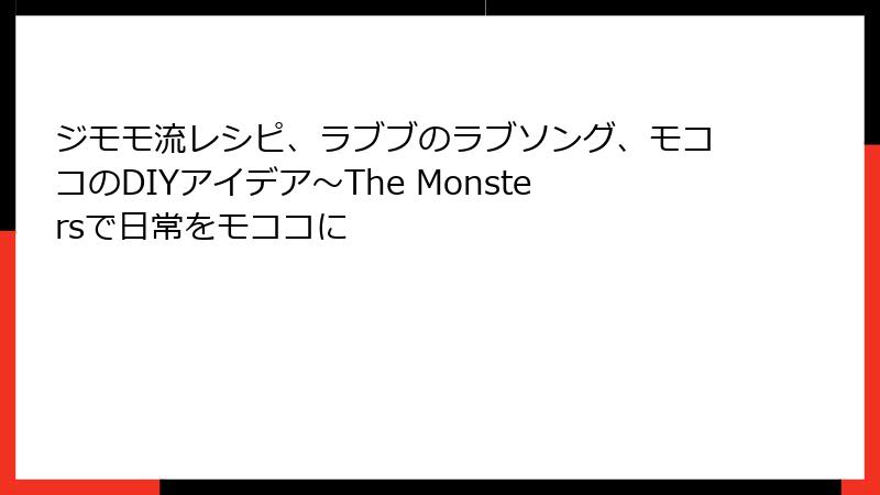 ジモモ流レシピ、ラブブのラブソング、モココのDIYアイデア~The Monstersで日常をモココに