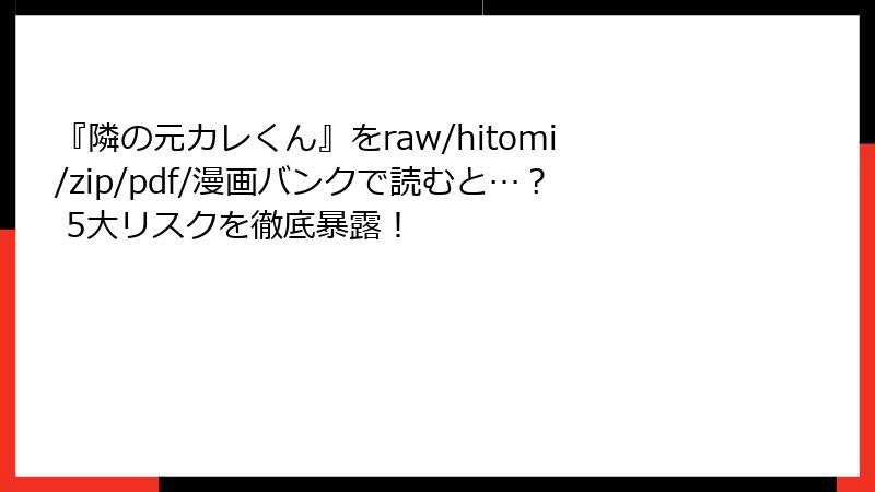 『隣の元カレくん』をraw/hitomi/zip/pdf/漫画バンクで読むと…？ 5大リスクを徹底暴露！