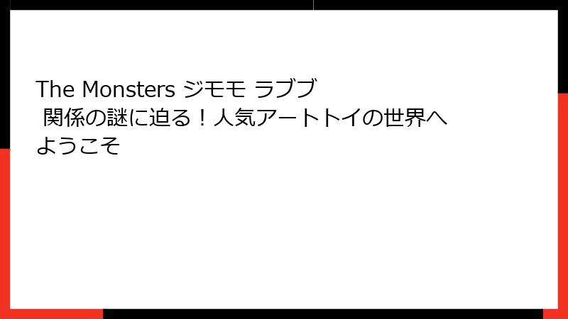 The Monsters ジモモ ラブブ 関係の謎に迫る！人気アートトイの世界へようこそ
