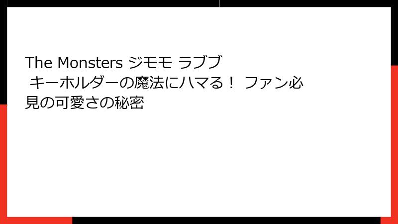 The Monsters ジモモ ラブブ キーホルダーの魔法にハマる！ ファン必見の可愛さの秘密