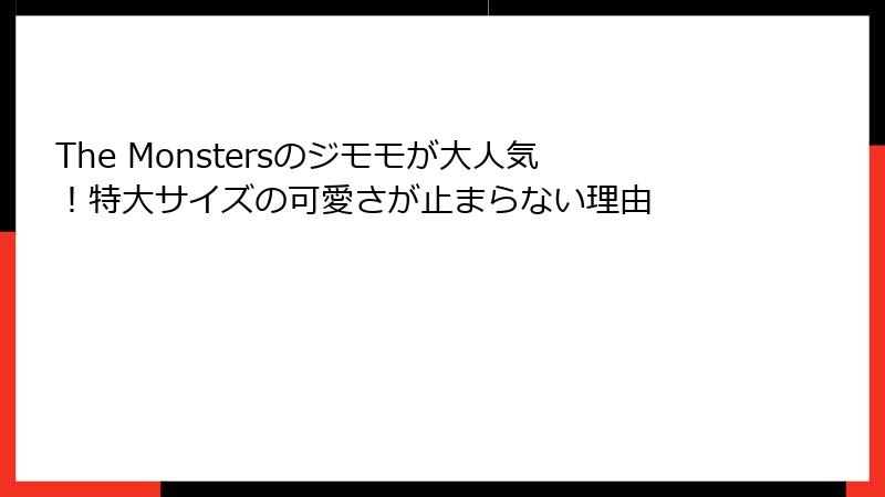The Monstersのジモモが大人気！特大サイズの可愛さが止まらない理由