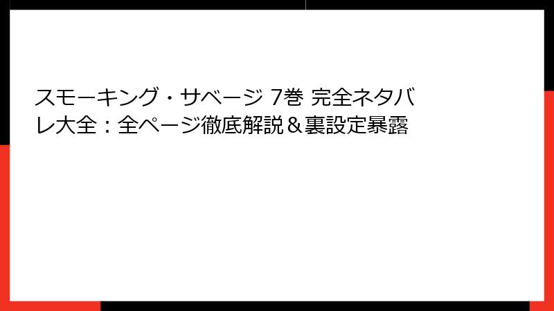 スモーキング・サベージ 7巻 完全ネタバレ大全：全ページ徹底解説＆裏設定暴露