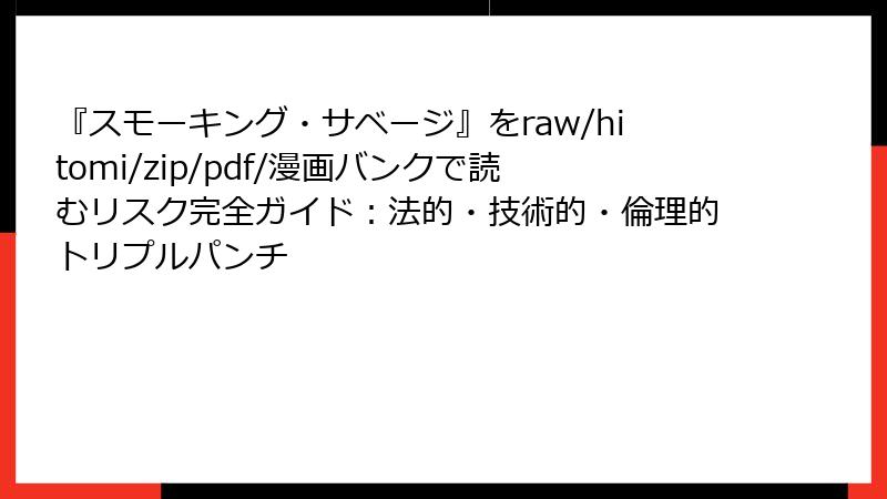 『スモーキング・サベージ』をraw/hitomi/zip/pdf/漫画バンクで読むリスク完全ガイド：法的・技術的・倫理的トリプルパンチ