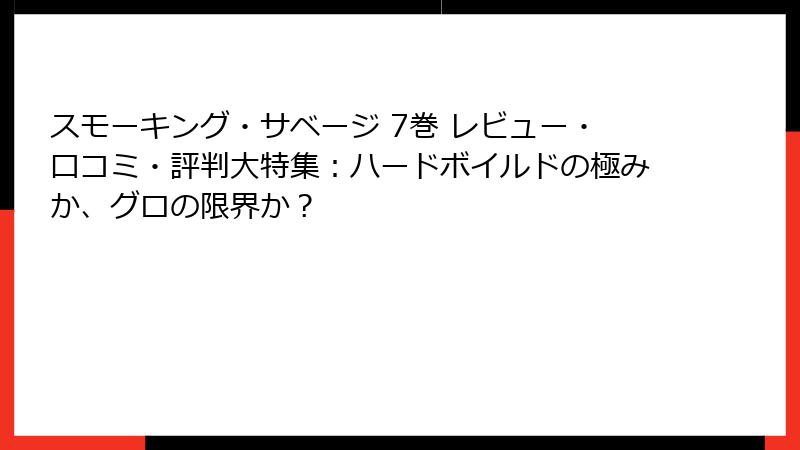 スモーキング・サベージ 7巻 レビュー・口コミ・評判大特集：ハードボイルドの極みか、グロの限界か？